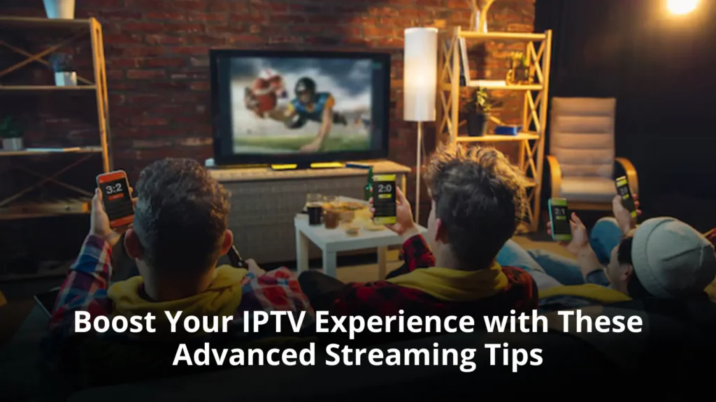 Boost Your IPTV Experience with These Advanced Streaming Tips