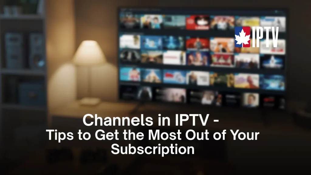 Channels in IPTV: Tips to Get the Most Out of Your Subscription
